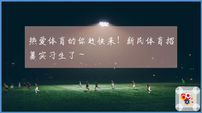 热爱体育的你赶快来！新民体育招募实习生了～