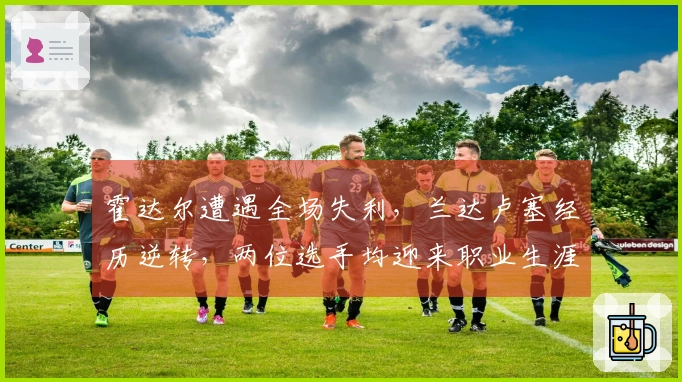 霍达尔遭遇全场失利，兰达卢塞经历逆转，两位选手均迎来职业生涯新高