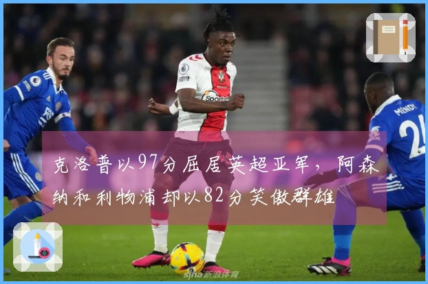 克洛普以97分屈居英超亚军，阿森纳和利物浦却以82分笑傲群雄